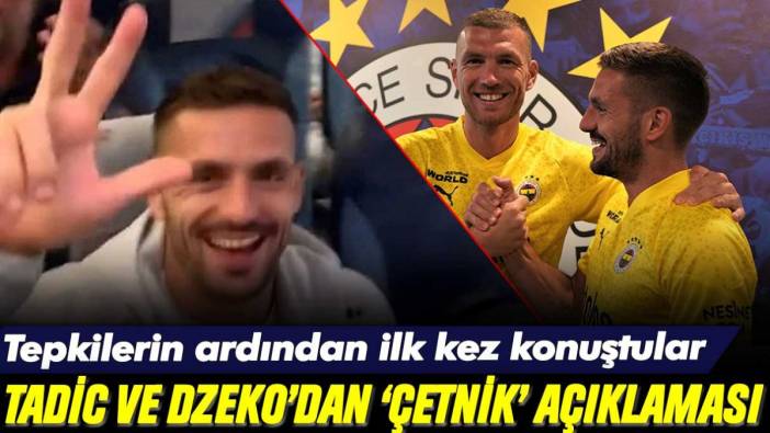 Tadic ve Dzeko'dan 'çetnik selamı' tartışmalarına cevap: "Bizden korkuyorlar"