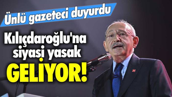Ünlü gazeteci duyurdu: Kemal Kılıçdaroğlu'na siyasi yasak geliyor!