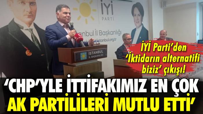 İYİ Parti'den flaş açıklama: 'CHP'yle ittifakımızdan en çok AK Partililer mutluydu'