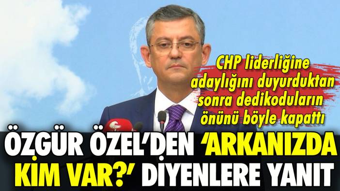 Özgür Özel 'Arkanızda kim var?' sorusunu böyle yanıtladı