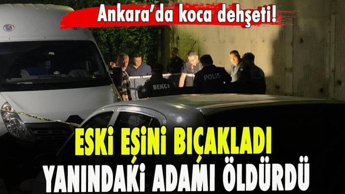 Ankara’da koca dehşeti! Eski eşini bıçakladı, yanındaki adamı öldürdü