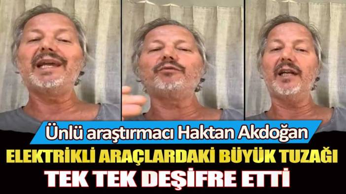 Ünlü araştırmacı Hakan Akdoğan elektrikli araçlardaki büyük tuzağı tek tek deşifre etti