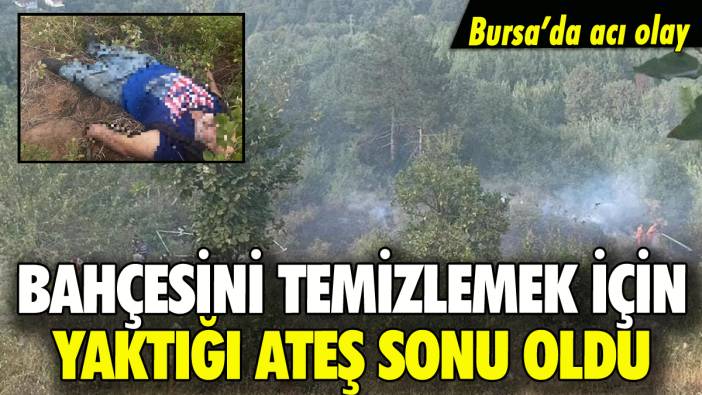 Bursa'da acı olay: Bahçesini temizlemek için yaktığı ateş sonu oldu!