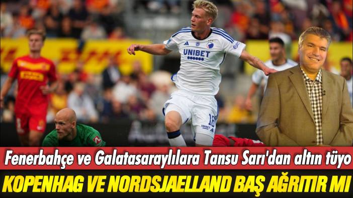 Kopenhag ve Nordsjaelland baş ağrıtır mı: Fenerbahçe ve Galatasaraylılara Tansu Sarı'dan altın tüyo