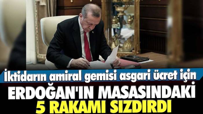 İktidarın amiral gemisi asgari ücret için Erdoğan'ın masasındaki 5 rakamı sızdırdı