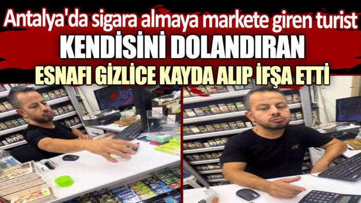 Antalya'da sigara almaya markete giren turist kendisini dolandıran esnafı gizlice kayda alıp ifşa etti