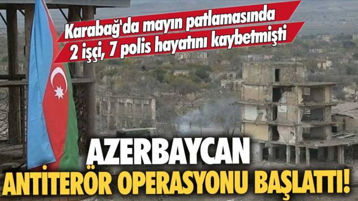 Karabağ'da Ermeni teröristlerin döşediği mayın 7 Azerbaycanlı polisi şehit etmişti: Azerbaycan antiterör operasyonu başlattı