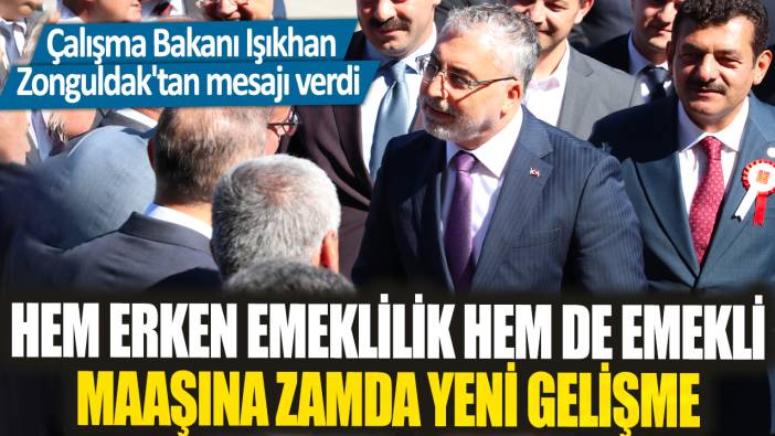 Hem erken emeklilik hem de emekli maaşına zamda yeni gelişme! Çalışma Bakanı Işıkhan Zonguldak'tan mesajı verdi