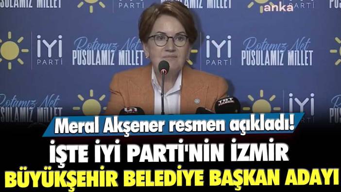 Meral Akşener resmen açıkladı! İşte İYİ Parti'nin İzmir Büyükşehir Belediye Başkan adayı