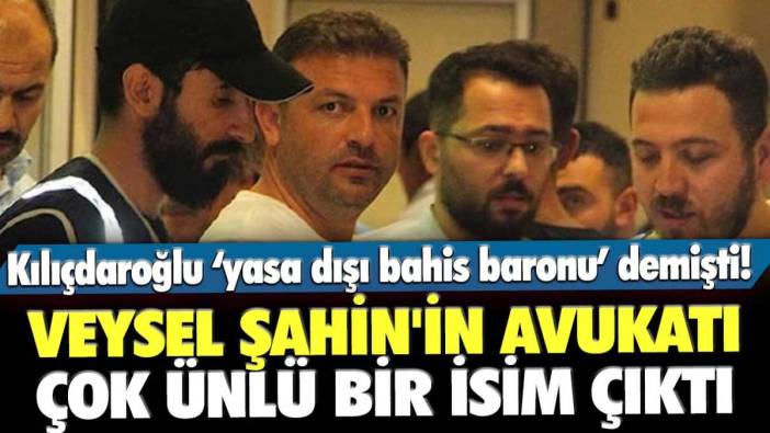 Kılıçdaroğlu yasa dışı bahis baronu demişti! Veysel Şahin'in avukatı çok ünlü bir isim çıktı