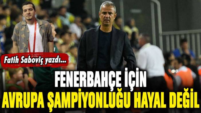 Fenerbahçe için Avrupa şampiyonluğu hayal değil!