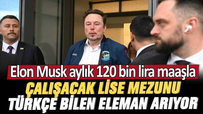 Elon Musk aylık 120 bin lira maaşla çalışacak lise mezunu Türkçe bilen eleman arıyor