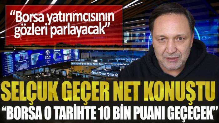Borsa İstanbul yatırımcısının gözleri parlayacak: Selçuk Geçer "Borsa o tarihte 10 bin puan" diyerek açıkladı