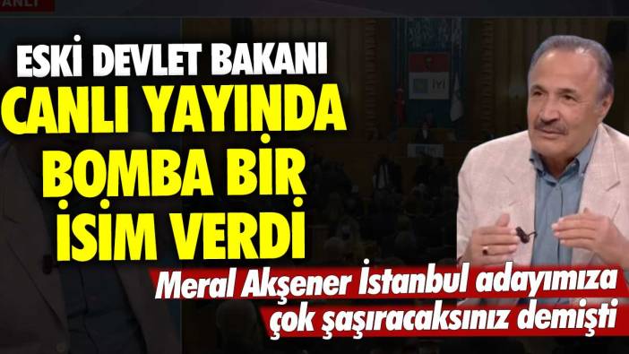 Meral Akşener İstanbul adayımıza çok şaşıracaksınız demişti! Eski Devlet Bakanı canlı yayında bomba bir isim verdi