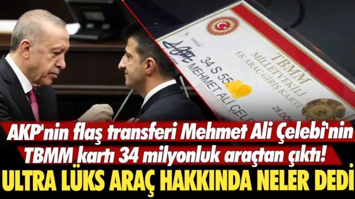 AKP'nin flaş transferi Mehmet Ali Çelebi'nin TBMM kartı 34 milyonluk araçtan çıktı! Ultra lüks araç hakkında neler dedi