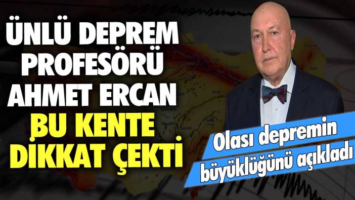 Ünlü deprem profesörü Ahmet Ercan bu kente dikkat çekti: Olası depremin büyüklüğünü açıkladı