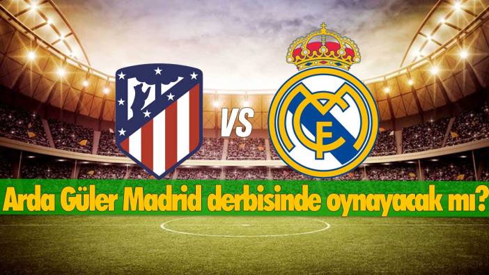 Arda Güler Madrid derbisinde oynayacak mı? Atletico Madrid - Real Madrid saat kaçta, hangi kanalda yayınlanacak?