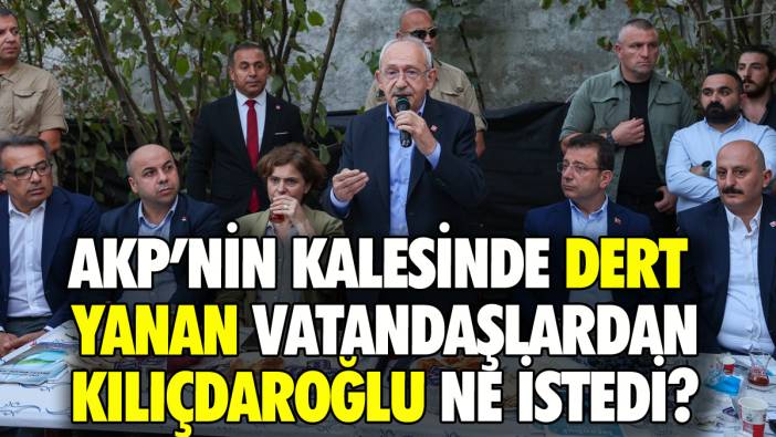 Kılıçdaroğlu AKP'nin kalesinde dert yanan vatandaşlardan ne istedi?