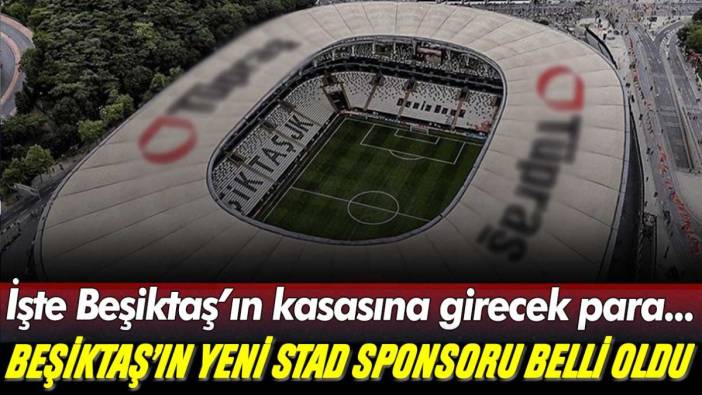 Beşiktaş'ın yeni stadyum sponsoru belli oldu... İşte Beşiktaş'a ödenecek para!