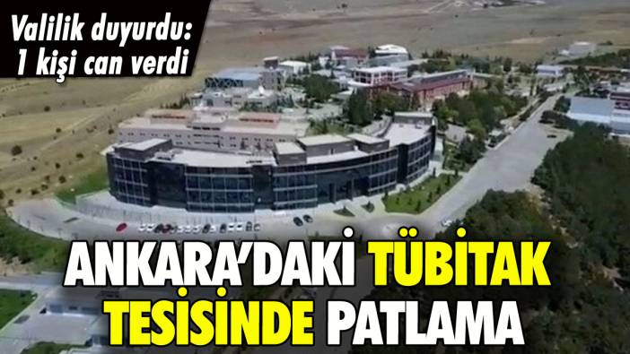 Ankara'da TÜBİTAK tesisinde patlama: 1 kişi can verdi