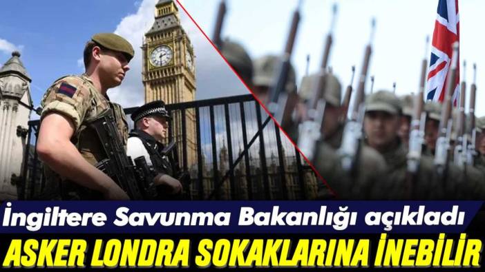 Savunma Bakanlığı açıkladı: İngiltere'de asker Londra sokaklarına inebilir!