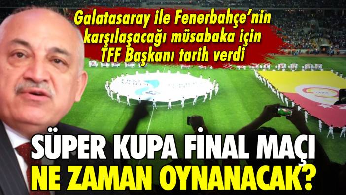 TFF Başkanı Süper Kupa finali için tarih verdi