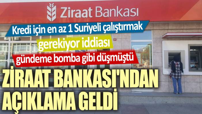 Kredi için en az 1 Suriyeli çalıştırmak gerekiyor iddiası gündeme bomba gibi düşmüştü!  Ziraat Bankası'ndan açıklama geldi