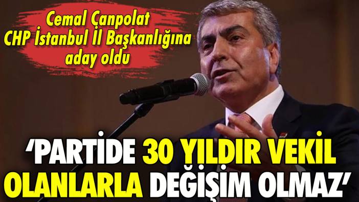 Cemal Canpolat CHP İstanbul İl Başkanlığı için aday oldu: Değişimcileri böyle eleştirdi