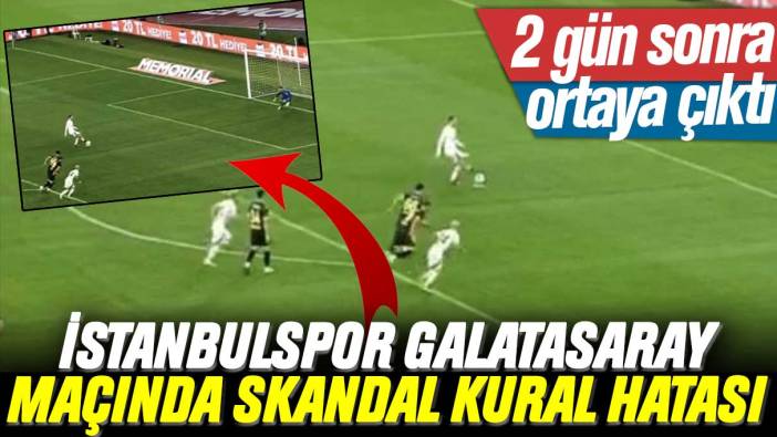 İstanbulspor Galatasaray maçında skandal kural hatası yapıldığı ortaya çıktı