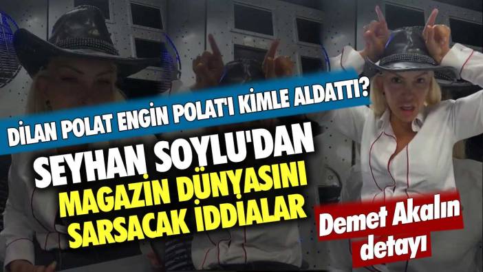 Seyhan Soylu'dan magazin dünyasını sarsacak iddialar: Dilan Polat Engin Polat'ı kimle aldattı? Demet Akalın detayı