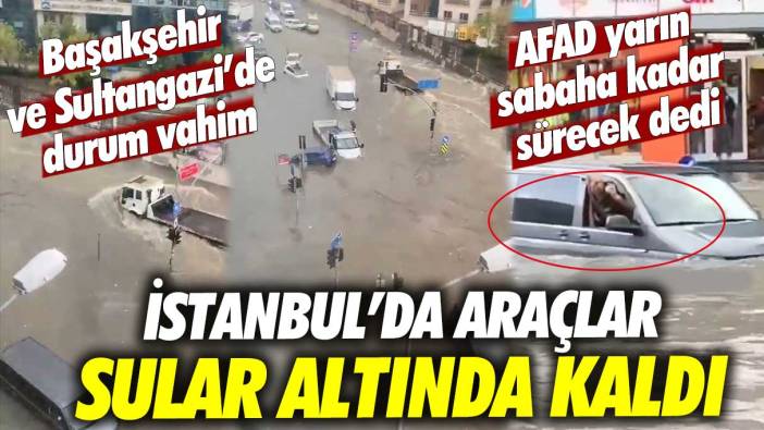 Başakşehir ve Sultangazi'de durum vahim! Araçlar sular altında kaldı... AFAD'dan kritik açıklama geldi