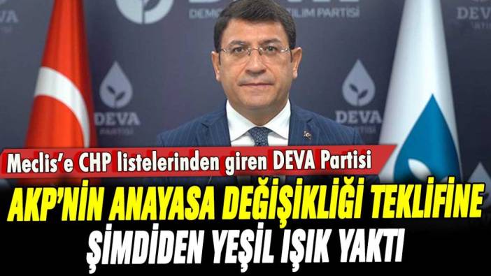 CHP listelerinden Meclis'e giren DEVA Partisi, AKP'nin Anayasa değişikliği teklifine yeşil ışık yaktı