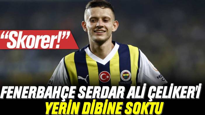 Fenerbahçe Serdar Ali Çeliker'i yerin dibine soktu: Skorer!