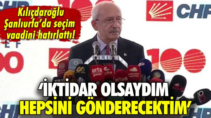 Kılıçdaroğlu o seçim vaadini hatırlattı: 'İktidar olsaydım hepsini gönderecektim'