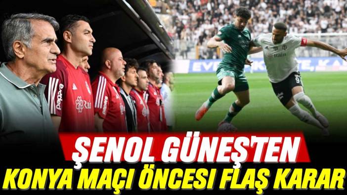 Şenol Güneş'ten Konya maçı öncesi flaş karar: Konyaspor-Beşiktaş maçı saat kaçta ve hangi kanalda