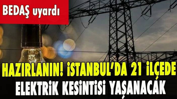 Hazırlanın! İstanbul’da 21 ilçede elektrik kesintisi yaşanacak