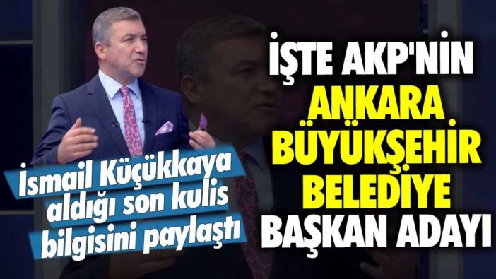 İsmail Küçükkaya aldığı son kulis bilgisini paylaştı: İşte AKP'nin Ankara Büyükşehir Belediye Başkan Adayı