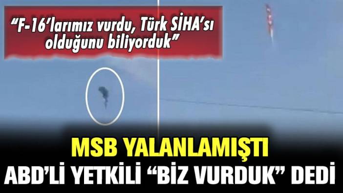 MSB yalanlamıştı: ABD'li yetkili Türk SİHA'sını isteyerek vurduklarını açıkladı
