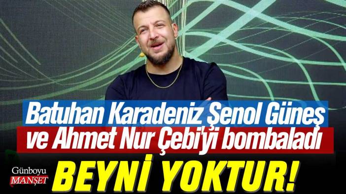 Batuhan Karadeniz Şenol Güneş ve Ahmet Nur Çebi'yi bombaladı: Beyni yoktur