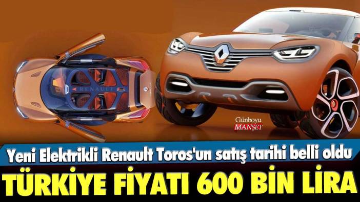 Yeni Elektrikli Renault Toros'un satış tarihi belli oldu! Türkiye fiyatı sadece 600 bin lira