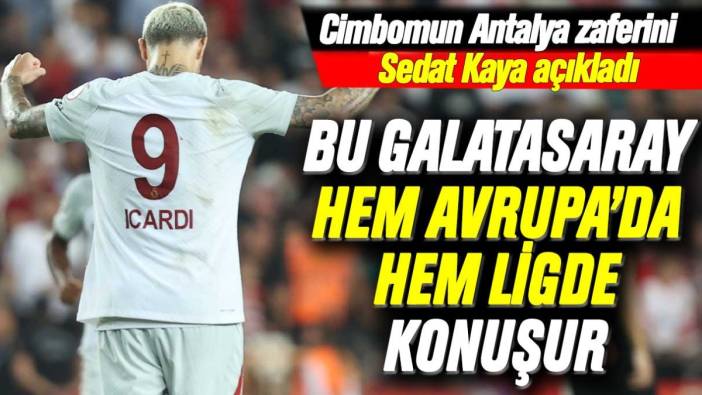 Bu Galatasaray hem Avrupa'da hem ligde konuşur! Sedat Kaya yazdı