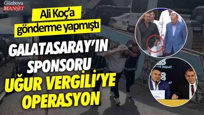 Galatasaray'a sponsor olup, Ali Koç'a gönderme yapmıştı: Uğur Vergili'ye emniyet operasyonu