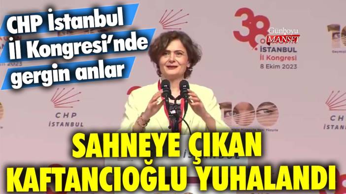 CHP İstanbul İl Kongresi'nde gergin anlar: Sahneye çıkan Canan Kaftancıoğlu yuhalandı