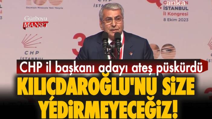 CHP il başkanı adayı ateş püskürdü: Kılıçdaroğlu'nu size yedirmeyeceğiz!