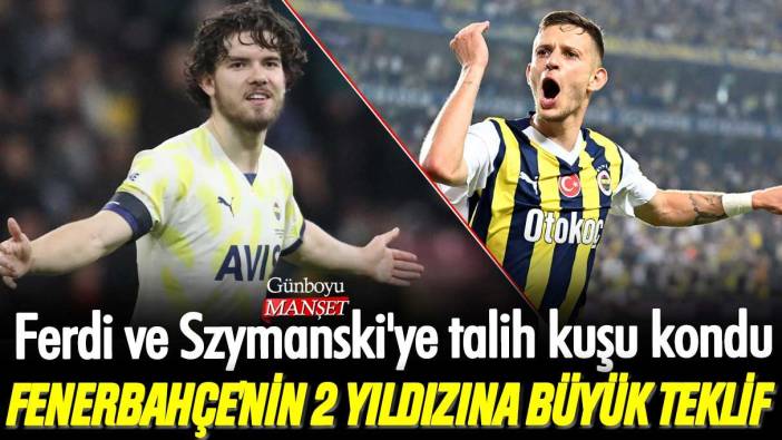 Fenerbahçe'nin 2 yıldızına büyük teklif: Ferdi ve Szymanski'ye talih kuşu kondu