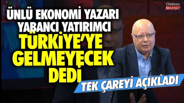 Ünlü ekonomi yazarı yabancı yatırımcı Türkiye'ye gelmeyecek dedi! Tek çareyi açıkladı