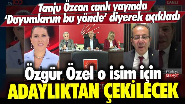 Tanju Özcan canlı yayında duyumlarım bu yönde diyerek açıkladı: Özgür Özel o isim için son anda adaylıktan çekilecek!