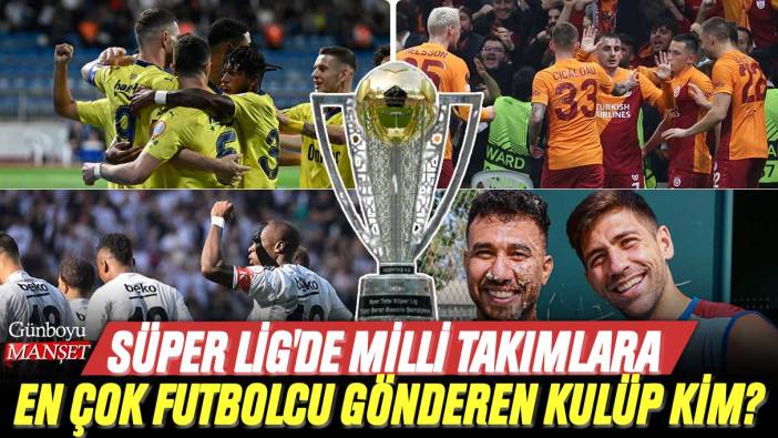 Süper Lig'de milli takımlara en çok futbolcu gönderen kulüp kim? İşte zirvenin sahibi