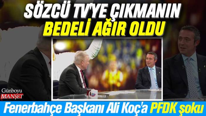 Ali Koç'a PFDK şoku: Sözcü TV'ye çıkmanın bedeli ağır oldu