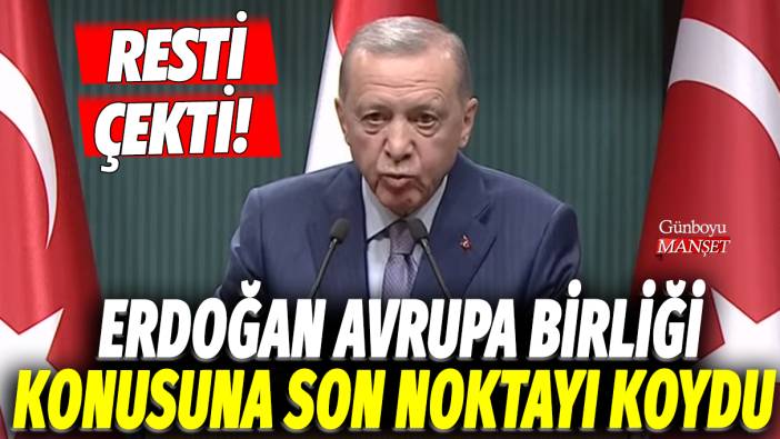 Erdoğan, Avrupa Birliği konusuna son noktayı koydu: Resti çekti!